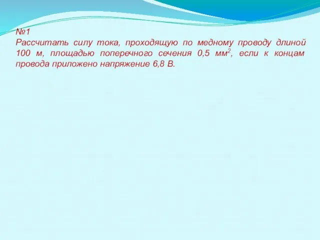 №1 Рассчитать силу тока, проходящую по медному проводу длиной 100 м, площадью