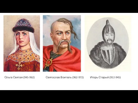 Ольга Святая (945-962) Святослав Воитель (962-972) Игорь Старый (912-945)