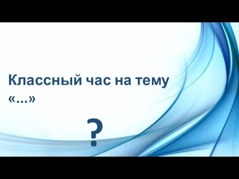 Классный час на тему «...» ?