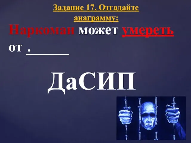 Наркоман может умереть от . Задание 17. Отгадайте анаграмму: ДаСИП