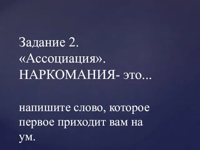 Задание 2.«Ассоциация». НАРКОМАНИЯ- это... напишите слово, которое первое приходит вам на ум.