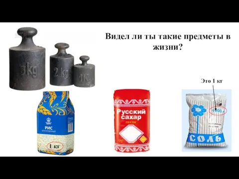 1 кг Это 1 кг Видел ли ты такие предметы в жизни?