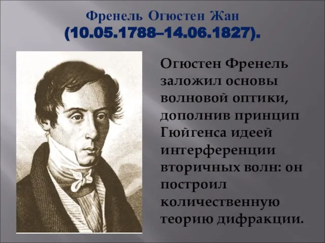 Френель Огюстен Жан (10.05.1788–14.06.1827). Огюстен Френель заложил основы волновой оптики, дополнив принцип