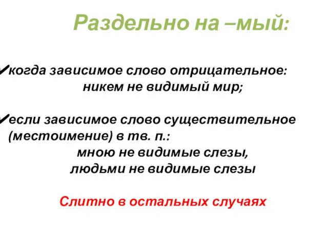 Раздельно на –мый: когда зависимое слово отрицательное: никем не видимый мир; если