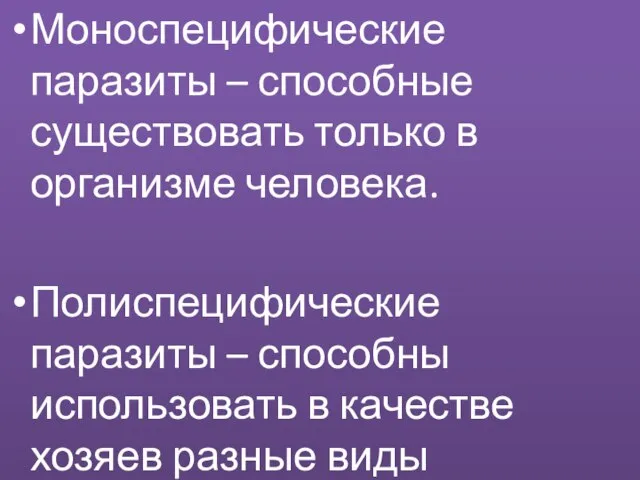 Моноспецифические паразиты – способные существовать только в организме человека. Полиспецифические паразиты –