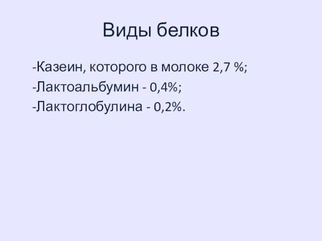 Виды белков -Казеин, которого в молоке 2,7 %; -Лактоальбумин - 0,4%; -Лактоглобулина - 0,2%.