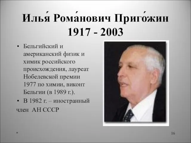 Илья́ Рома́нович Приго́жин 1917 - 2003 Бельгийский и американский физик и химик