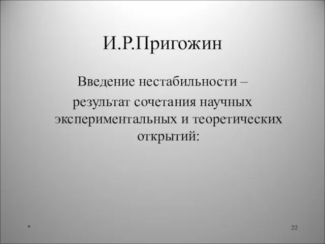 И.Р.Пригожин Введение нестабильности – результат сочетания научных экспериментальных и теоретических открытий: *