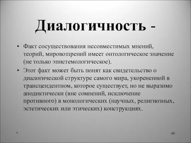 Диалогичность - Факт сосуществования несовместимых мнений, теорий, мировоззрений имеет онтологическое значение (не