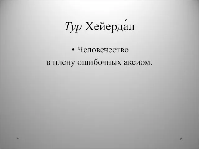 Тур Хейерда́л Человечество в плену ошибочных аксиом. *