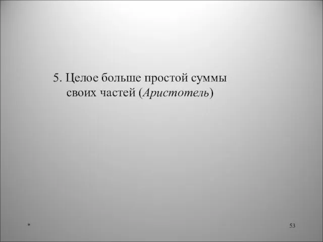 * 5. Целое больше простой суммы своих частей (Аристотель)