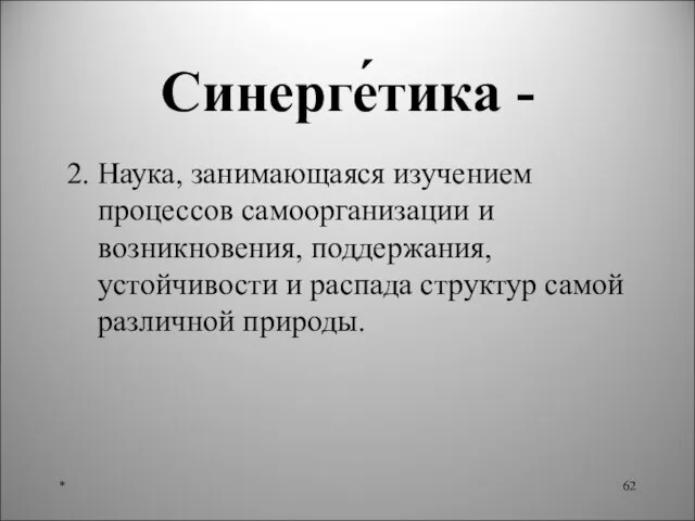 Синерге́тика - 2. Наука, занимающаяся изучением процессов самоорганизации и возникновения, поддержания, устойчивости