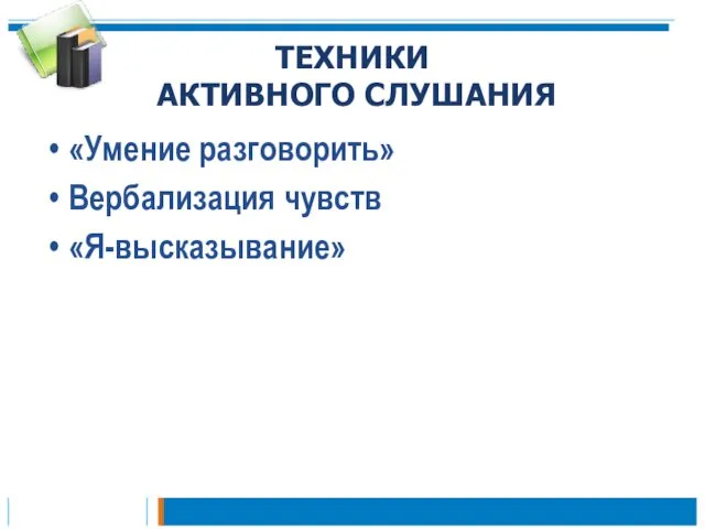 ТЕХНИКИ АКТИВНОГО СЛУШАНИЯ «Умение разговорить» Вербализация чувств «Я-высказывание»