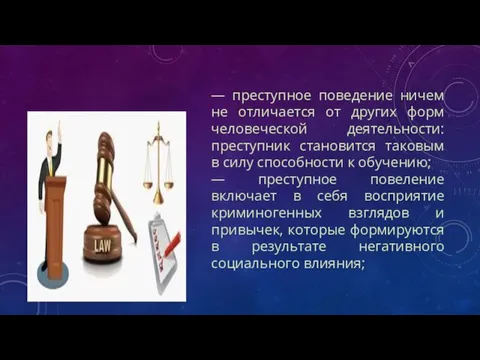 — преступное поведение ничем не отличается от других форм человеческой деятельности: преступник