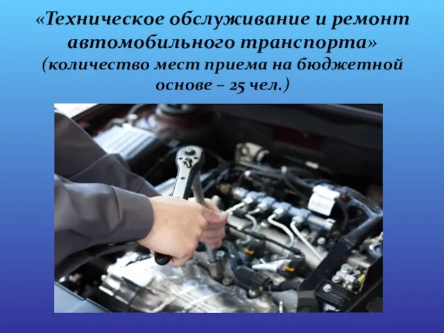 «Техническое обслуживание и ремонт автомобильного транспорта» (количество мест приема на бюджетной основе – 25 чел.)
