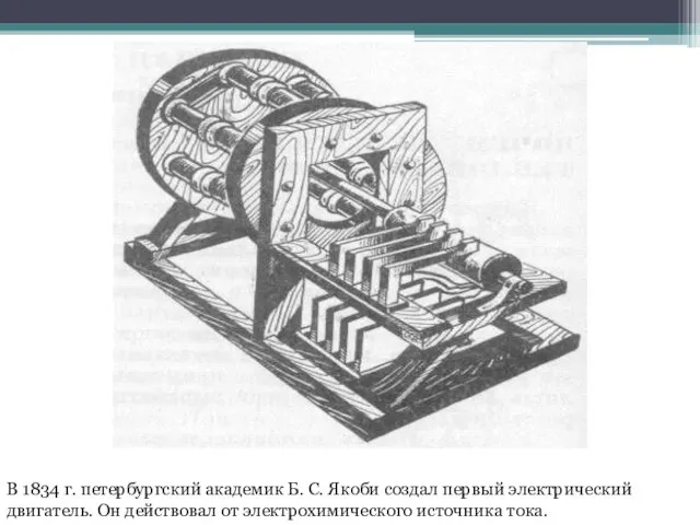 В 1834 г. петербургский академик Б. С. Якоби создал первый электрический двигатель.
