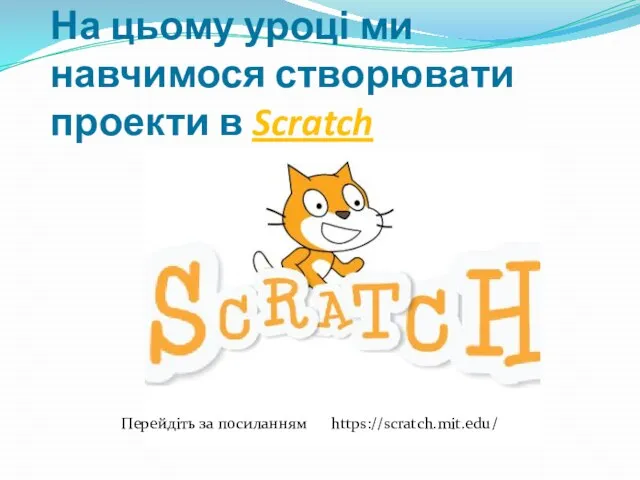 На цьому уроці ми навчимося створювати проекти в Scratch https://scratch.mit.edu/ Перейдіть за посиланням