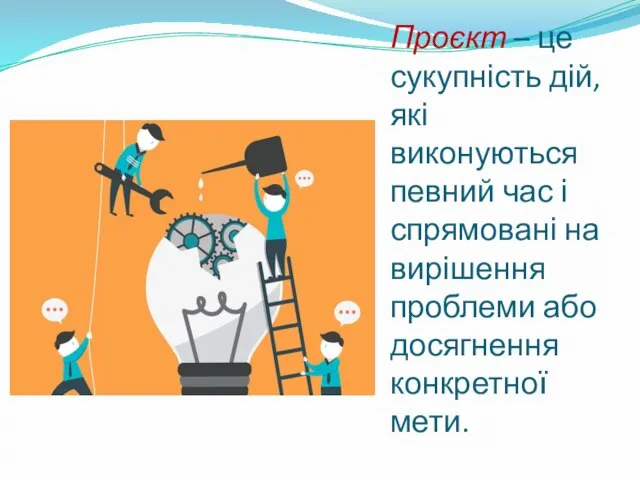 Проєкт – це сукупність дій, які виконуються певний час і спрямовані на