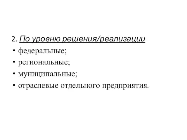 2. По уровню решения/реализации федеральные; региональные; муниципальные; отраслевые отдельного предприятия.