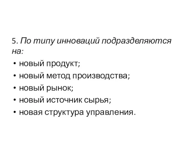 5. По типу инноваций подразделяются на: новый продукт; новый метод производства; новый