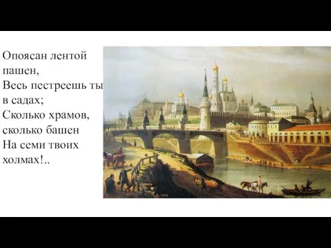 Опоясан лентой пашен, Весь пестреешь ты в садах; Сколько храмов, сколько башен На семи твоих холмах!..