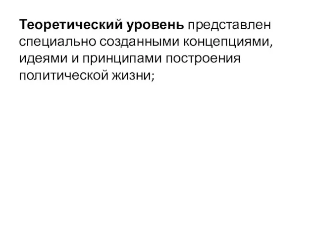 Теоретический уровень представлен специально созданными концепциями, идеями и принципами построения политической жизни;