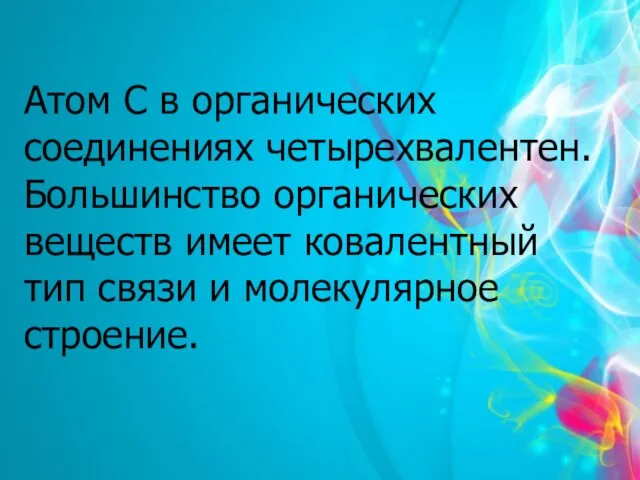 Атом С в органических соединениях четырехвалентен. Большинство органических веществ имеет ковалентный тип связи и молекулярное строение.