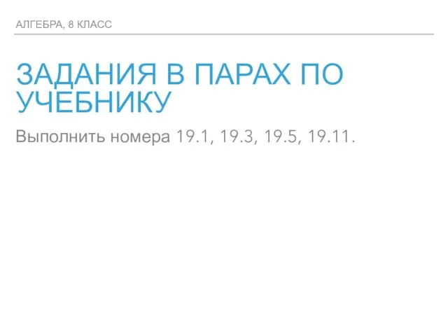 ЗАДАНИЯ В ПАРАХ ПО УЧЕБНИКУ АЛГЕБРА, 8 КЛАСС Выполнить номера 19.1, 19.3, 19.5, 19.11.