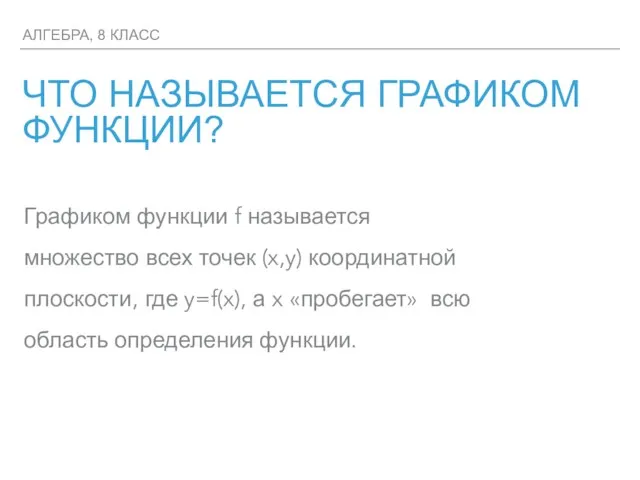 АЛГЕБРА, 8 КЛАСС ЧТО НАЗЫВАЕТСЯ ГРАФИКОМ ФУНКЦИИ? Графиком функции f называется множество