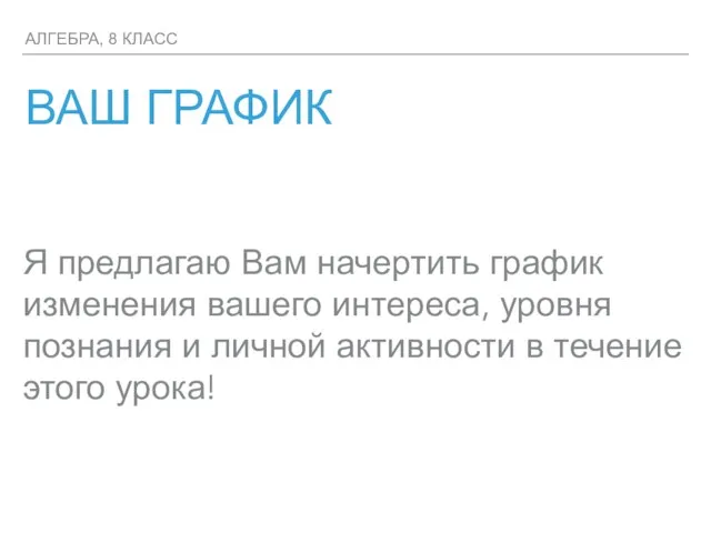 АЛГЕБРА, 8 КЛАСС ВАШ ГРАФИК Я предлагаю Вам начертить график изменения вашего