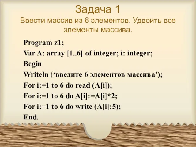 Задача 1 Ввести массив из 6 элементов. Удвоить все элементы массива. Program