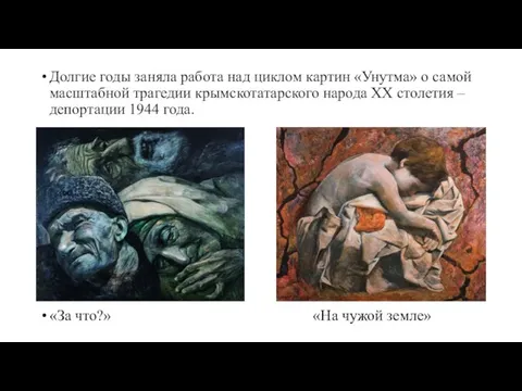 Долгие годы заняла работа над циклом картин «Унутма» о самой масштабной трагедии