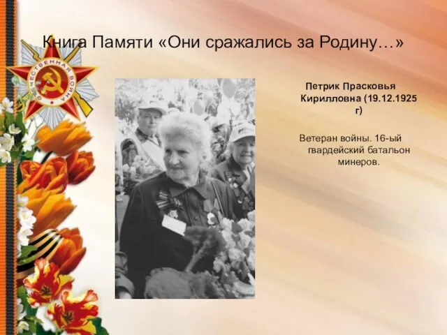 Книга Памяти «Они сражались за Родину…» Петрик Прасковья Кирилловна (19.12.1925г) Ветеран войны. 16-ый гвардейский батальон минеров.