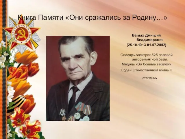 Книга Памяти «Они сражались за Родину…» Белых Дмитрий Владимирович (25.10.1913-01.07.2002) Слесарь-электрик 525