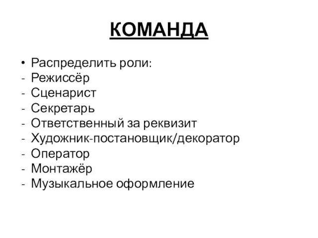 КОМАНДА Распределить роли: Режиссёр Сценарист Секретарь Ответственный за реквизит Художник-постановщик/декоратор Оператор Монтажёр Музыкальное оформление