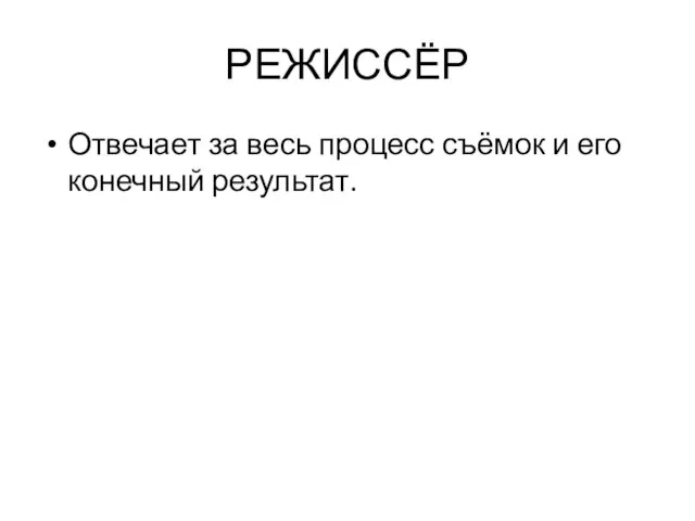 РЕЖИССЁР Отвечает за весь процесс съёмок и его конечный результат.