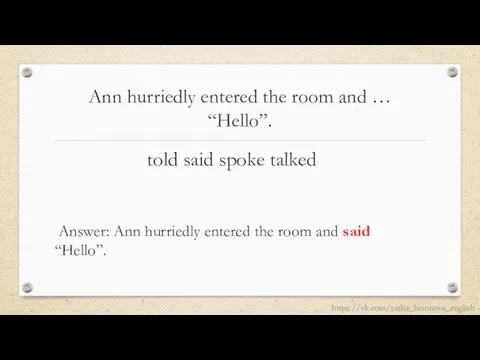 Ann hurriedly entered the room and … “Hello”. told said spoke talked
