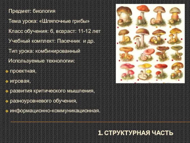 1. СТРУКТУРНАЯ ЧАСТЬ Предмет: биология Тема урока: «Шляпочные грибы» Класс обучения: 6,