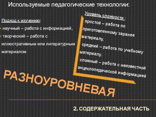 2. СОДЕРЖАТЕЛЬНАЯ ЧАСТЬ Используемые педагогические технологии: РАЗНОУРОВНЕВАЯ Подход к изучению: научный –