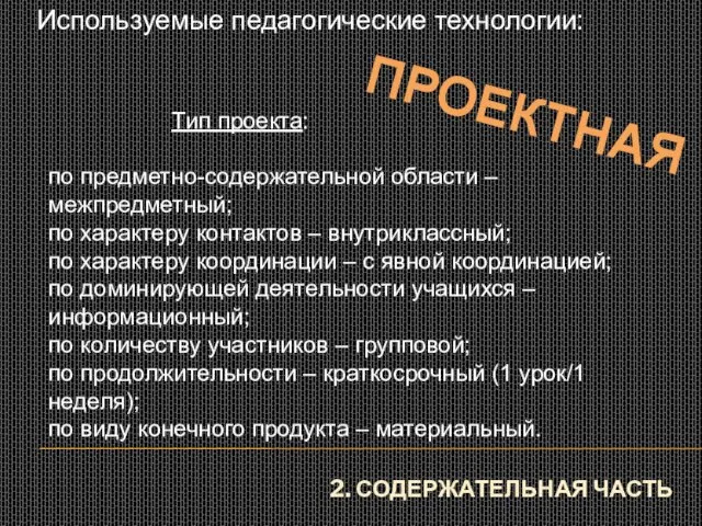 2. СОДЕРЖАТЕЛЬНАЯ ЧАСТЬ Используемые педагогические технологии: ПРОЕКТНАЯ Тип проекта: по предметно-содержательной области