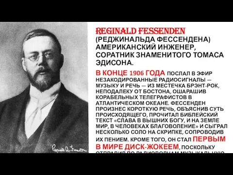 REGINALD FESSENDEN (РЕДЖИНАЛЬДА ФЕССЕНДЕНА)АМЕРИКАНСКИЙ ИНЖЕНЕР, СОРАТНИК ЗНАМЕНИТОГО ТОМАСА ЭДИСОНА. В КОНЦЕ 1906