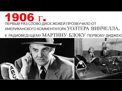 1906 г. ПЕРВЫЙ РАЗ СЛОВО ДИСК-ЖОКЕЙ ПРОЗВУЧАЛО ОТ АМЕРИКАНСКОГО КОММЕНТАТОРА УОЛТЕРА ВИНЧЕЛЛА.