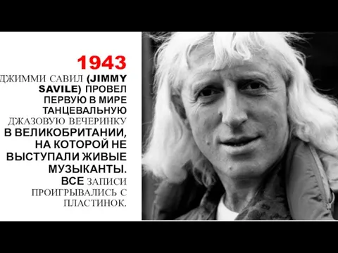 1943 ДЖИММИ САВИЛ (JIMMY SAVILE) ПРОВЕЛ ПЕРВУЮ В МИРЕ ТАНЦЕВАЛЬНУЮ ДЖАЗОВУЮ ВЕЧЕРИНКУ