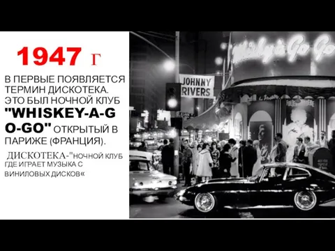 1947 г В ПЕРВЫЕ ПОЯВЛЯЕТСЯ ТЕРМИН ДИСКОТЕКА. ЭТО БЫЛ НОЧНОЙ КЛУБ "WHISKEY-A-GO-GO"