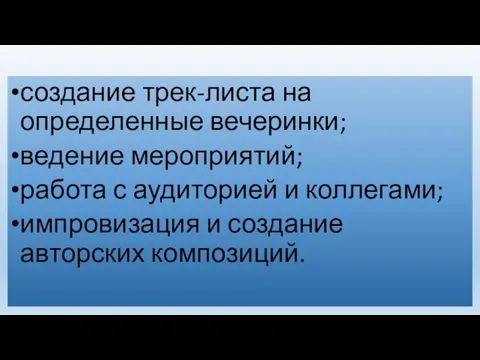 создание трек-листа на определенные вечеринки; ведение мероприятий; работа с аудиторией и коллегами;