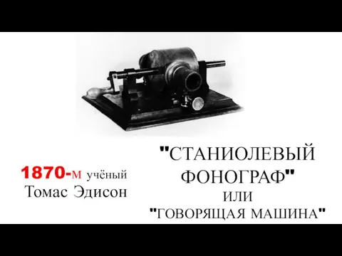 1870-м учёный Томас Эдисон "СТАНИОЛЕВЫЙ ФОНОГРАФ" ИЛИ "ГОВОРЯЩАЯ МАШИНА"