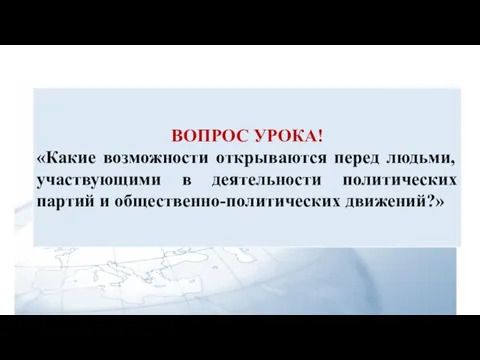 ВОПРОС УРОКА! «Какие возможности открываются перед людьми, участвующими в деятельности политических партий и общественно-политических движений?»