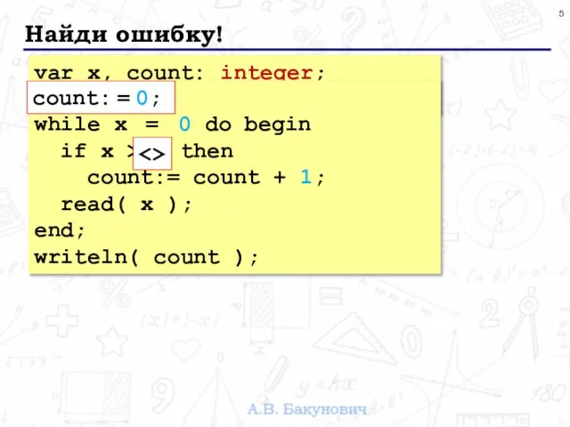 Найди ошибку! var x, count: integer; count: = 0; read( x );