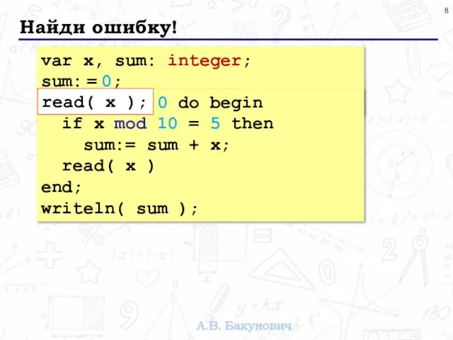 Найди ошибку! var x, sum: integer; sum: = 0; read( x );