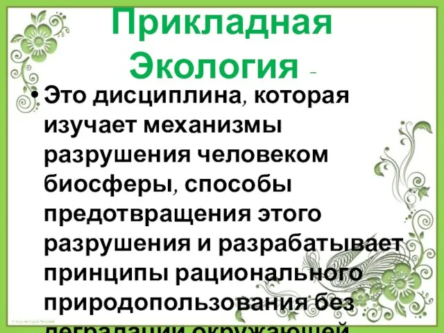 Прикладная Экология - Это дисциплина, которая изучает механизмы разрушения человеком биосферы, способы